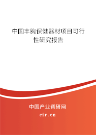 中國豐胸保健器材項(xiàng)目可行性研究報(bào)告 中國豐胸保健器材項(xiàng)目可行性研究報(bào)告