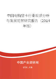 中國電腦顯卡行業現狀分析與發展前景研究報告（2014年版）