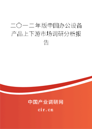 二〇一二年版中國辦公設備產品上下游市場調研分析報告 二〇一二年版中國辦公設備產品上下游市場調研分析報告