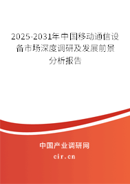 2025-2031年中國移動通信設備市場深度調研及發展前景分析報告 2025-2031年中國移動通信設備市場深度調研及發展前景分析報告