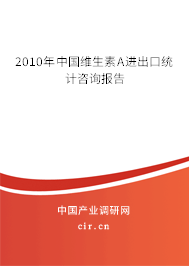 2010年中國維生素A進出口統(tǒng)計咨詢報告