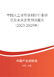 中國(guó)人工腎用穿刺針行業(yè)研究及未來(lái)走勢(shì)預(yù)測(cè)報(bào)告（2023-2029年）