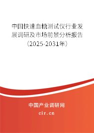 中國快速血糖測試儀行業發展調研及市場前景分析報告（2025-2031年）