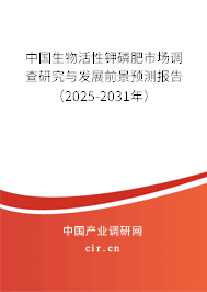 中國生物活性鉀磷肥市場調查研究與發展前景預測報告（2025-2031年）