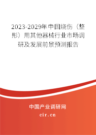 2023-2029年中國燒傷(整形)用其他器械行業(yè)市場調(diào)研及發(fā)展前景預(yù)測報告 2023-2029年中國燒傷(整形)用其他器械行業(yè)市場調(diào)研及發(fā)展前景預(yù)測報告