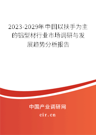 2023-2029年中國以扶手為主的鋁型材行業市場調研與發展趨勢分析報告 2023-2029年中國以扶手為主的鋁型材行業市場調研與發展趨勢分析報告
