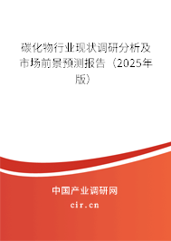 碳化物行業現狀調研分析及市場前景預測報告（2025年版）