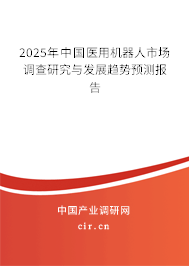 2025年中國(guó)醫(yī)用機(jī)器人市場(chǎng)調(diào)查研究與發(fā)展趨勢(shì)預(yù)測(cè)報(bào)告