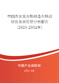 中國貴金屬冶煉制造市場調研及發展前景分析報告（2025-2031年）