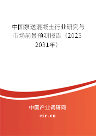 中國泵送混凝土行業研究與市場前景預測報告(2025-2031年) 中國泵送混凝土行業研究與市場前景預測報告(2025-2031年)