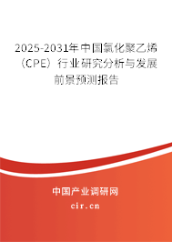 2025-2031年中國氯化聚乙烯（CPE）行業研究分析與發展前景預測報告