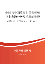 全球與中國燕麥β-葡聚糖粉行業市場分析及發展前景預測報告（2025-2031年）