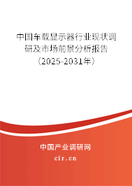 中國車載顯示器行業現狀調研及市場前景分析報告（2025-2031年）
