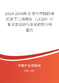 2024-2030年全球與中國低順式聚丁二烯橡膠（LCBR）行業深度調研與發展趨勢分析報告