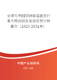 全球與中國定制鍛造服務行業市場調研及發展前景分析報告(2025-2031年) 全球與中國定制鍛造服務行業市場調研及發展前景分析報告(2025-2031年)