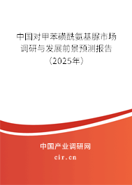 中國(guó)對(duì)甲苯磺酰氨基脲市場(chǎng)調(diào)研與發(fā)展前景預(yù)測(cè)報(bào)告（2025年）