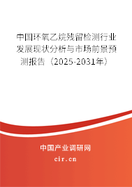 中國環(huán)氧乙烷殘留檢測行業(yè)發(fā)展現(xiàn)狀分析與市場前景預(yù)測報告（2025-2031年）