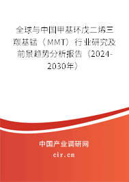 全球與中國甲基環戊二烯三羰基錳（MMT）行業研究及前景趨勢分析報告（2024-2030年）