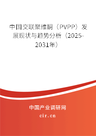 中國交聯聚維酮（PVPP）發展現狀與趨勢分析（2025-2031年）