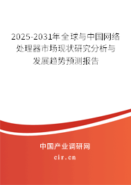 2025-2031年全球與中國網絡處理器市場現狀研究分析與發展趨勢預測報告 2025-2031年全球與中國網絡處理器市場現狀研究分析與發展趨勢預測報告