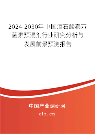 2024-2030年中國酒石酸泰萬菌素預混劑行業研究分析與發展前景預測報告