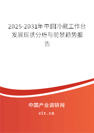 2025-2031年中國冷藏工作臺發展現狀分析與前景趨勢報告