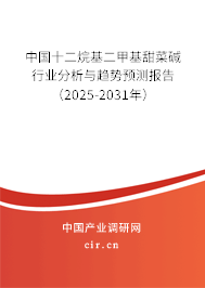 中國十二烷基二甲基甜菜堿行業分析與趨勢預測報告（2025-2031年）