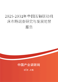 2025-2031年中國五軸聯(lián)動(dòng)機(jī)床市場(chǎng)調(diào)查研究與發(fā)展前景報(bào)告