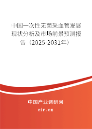 中國一次性無菌采血管發展現狀分析及市場前景預測報告（2025-2031年）