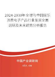 2024-2030年全球與中國(guó)娛樂消費(fèi)電子產(chǎn)品行業(yè)發(fā)展全面調(diào)研及未來(lái)趨勢(shì)分析報(bào)告