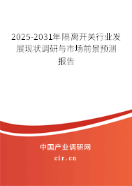2025-2031年隔離開關(guān)行業(yè)發(fā)展現(xiàn)狀調(diào)研與市場前景預(yù)測報告