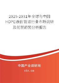 2025-2031年全球與中國HDPE通信管道行業市場調研及前景趨勢分析報告 2025-2031年全球與中國HDPE通信管道行業市場調研及前景趨勢分析報告