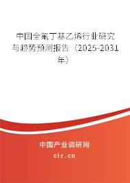中國全氟丁基乙烯行業(yè)研究與趨勢預(yù)測報(bào)告（2025-2031年）