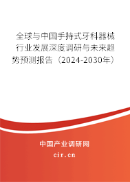 全球與中國手持式牙科器械行業發展深度調研與未來趨勢預測報告（2024-2030年）