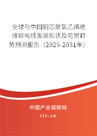 全球與中國銅芯聚氯乙烯絕緣軟電線發展現狀及前景趨勢預測報告（2025-2031年）