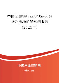 中國金屬鎂行業現狀研究分析及市場前景預測報告(2025年) 中國金屬鎂行業現狀研究分析及市場前景預測報告(2025年)