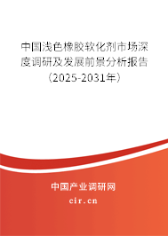 中國淺色橡膠軟化劑市場深度調研及發展前景分析報告（2025-2031年）