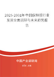 2025-2031年中國保鮮膜行業發展全面調研與未來趨勢報告
