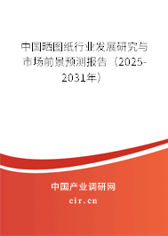 中國曬圖紙行業發展研究與市場前景預測報告（2025-2031年）