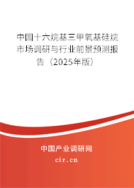 中國十六烷基三甲氧基硅烷市場調研與行業前景預測報告(2025年版) 中國十六烷基三甲氧基硅烷市場調研與行業前景預測報告(2025年版)