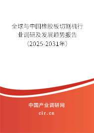 全球與中國橡膠板切割機(jī)行業(yè)調(diào)研及發(fā)展趨勢報告（2025-2031年）