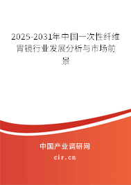 2025-2031年中國一次性纖維胃鏡行業發展分析與市場前景