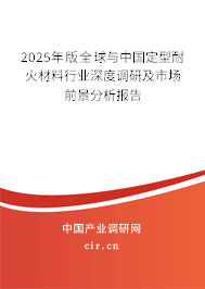 2025年版全球與中國(guó)定型耐火材料行業(yè)深度調(diào)研及市場(chǎng)前景分析報(bào)告