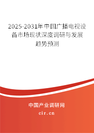 2025-2031年中國廣播電視設備市場現狀深度調研與發展趨勢預測