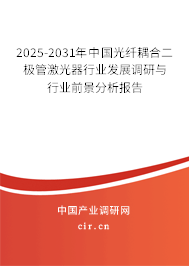2025-2031年中國光纖耦合二極管激光器行業發展調研與行業前景分析報告
