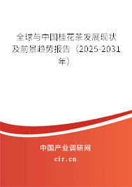 全球與中國桂花茶發展現狀及前景趨勢報告(2025-2031年) 全球與中國桂花茶發展現狀及前景趨勢報告(2025-2031年)