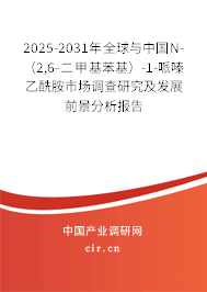 2025-2031年全球與中國N-（2,6-二甲基苯基）-1-哌嗪乙酰胺市場調查研究及發展前景分析報告