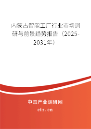 內蒙古智能工廠行業(yè)市場調研與前景趨勢報告（2025-2031年）
