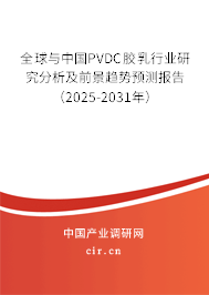 全球與中國PVDC膠乳行業研究分析及前景趨勢預測報告（2025-2031年）