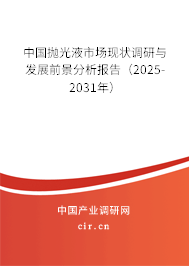 中國拋光液市場現狀調研與發展前景分析報告（2025-2031年）